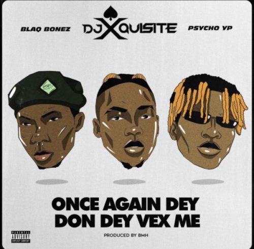 [Music] DJ Xquisite – Once Again Dey Don Vex Me ft. Blaqbonez & PsychoYP