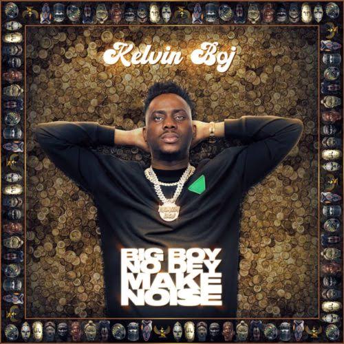 Kelvin Boj – Big Boy No Dey Make Noise