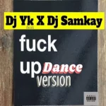 DJ YK Beats ft DJ Samkay – Fvck Up Dance Version Download