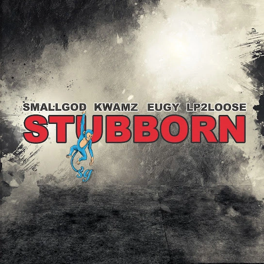 Smallgod – Stubborn ft. Kwamz, Eugy & Lp2loose