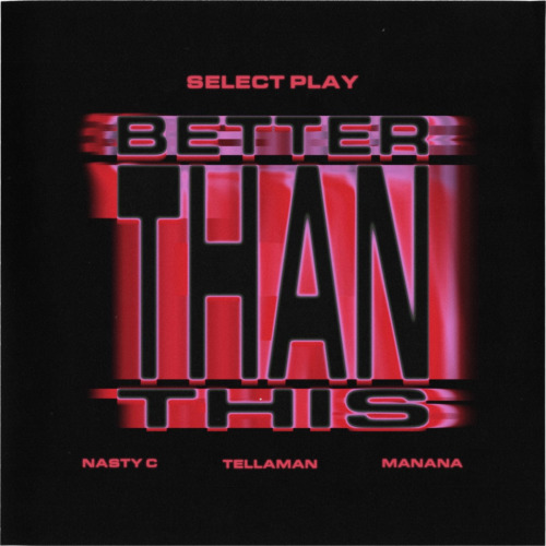 Select Play, Nasty C, Manana – Better Than This ft. Tellaman