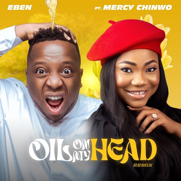 [Lyrics] Eben ft. Mercy Chinwo — Oil On My Head (Remix)