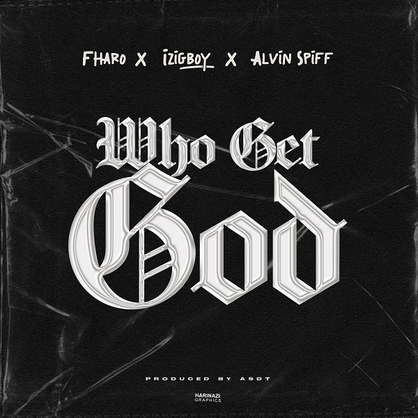 Fharo – Who Get God ft. Izigboy, Alvin Spiff