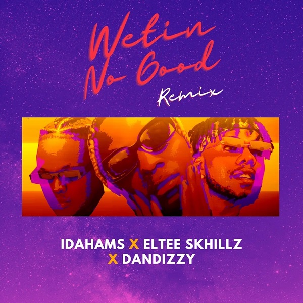 Idahams – Wetin No Good (Remix) ft. Eltee Skhillz, DanDizzy